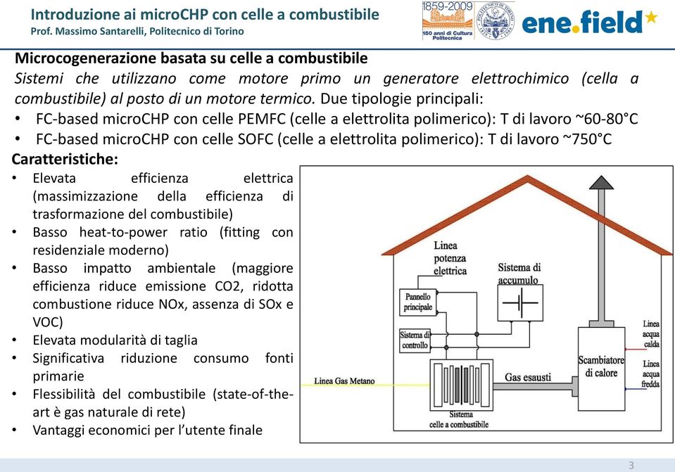 C Caratteristiche: Elevata efficienza elettrica (massimizzazione della efficienza di trasformazione del combustibile) Basso heat-to-power ratio (fitting con residenziale moderno) Basso impatto