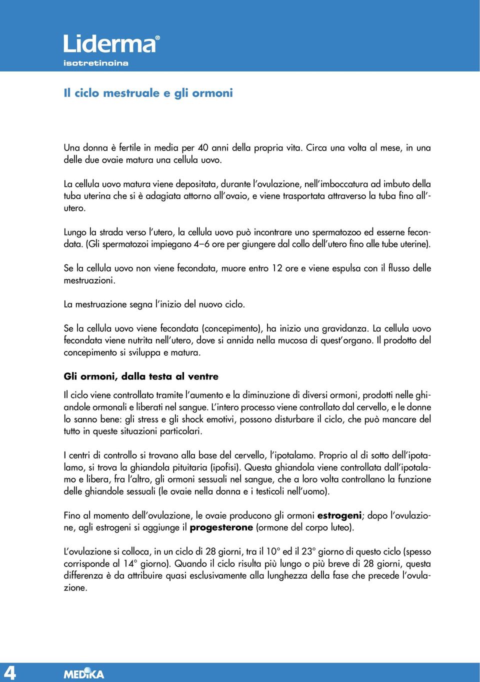 utero. Lungo la strada verso l utero, la cellula uovo può incontrare uno spermatozoo ed esserne fecondata. (Gli spermatozoi impiegano 4 6 ore per giungere dal collo dell utero fino alle tube uterine).