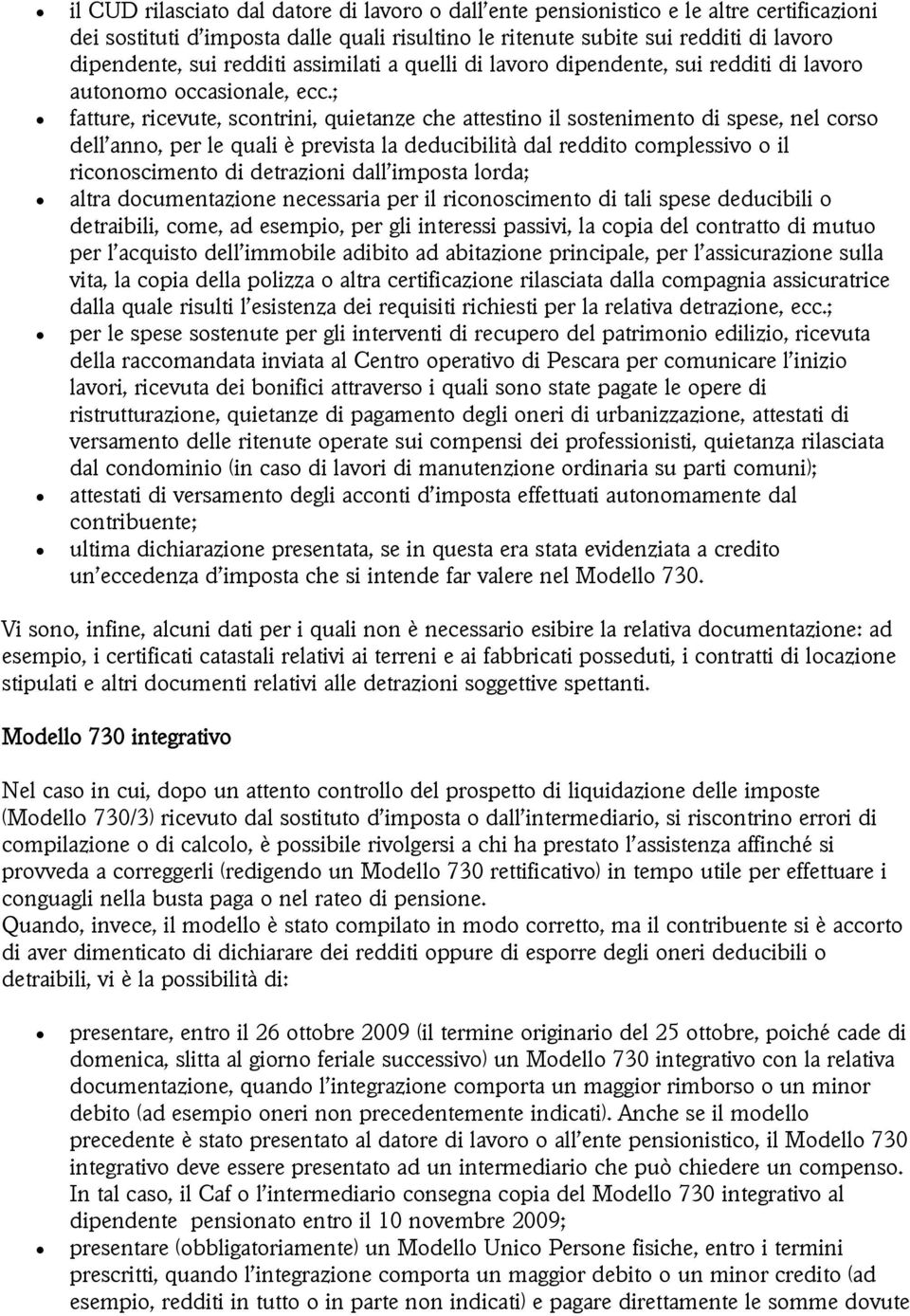 ; fatture, ricevute, scontrini, quietanze che attestino il sostenimento di spese, nel corso dell anno, per le quali è prevista la deducibilità dal reddito complessivo o il riconoscimento di