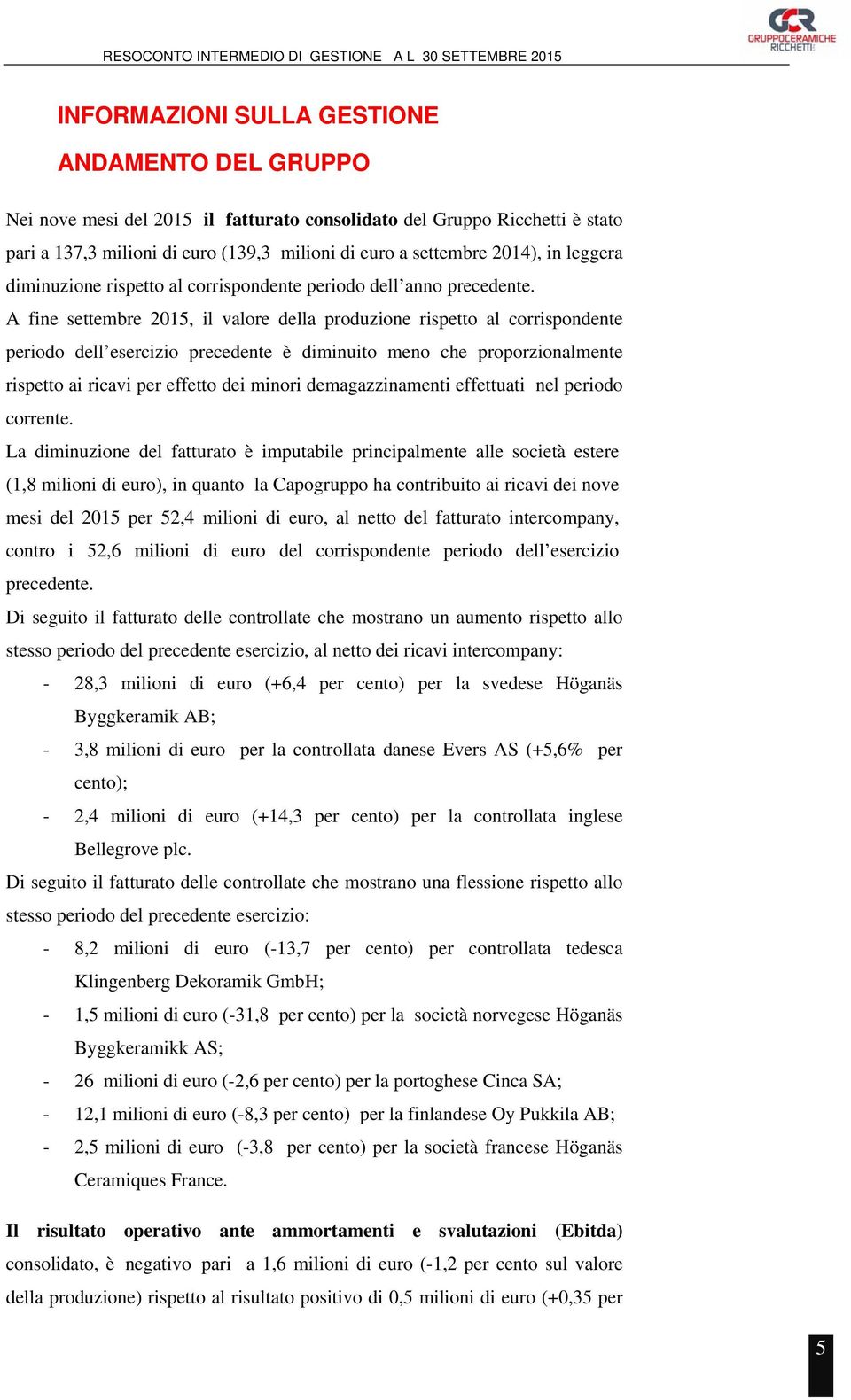 A fine settembre 2015, il valore della produzione rispetto al corrispondente periodo dell esercizio precedente è diminuito meno che proporzionalmente rispetto ai ricavi per effetto dei minori