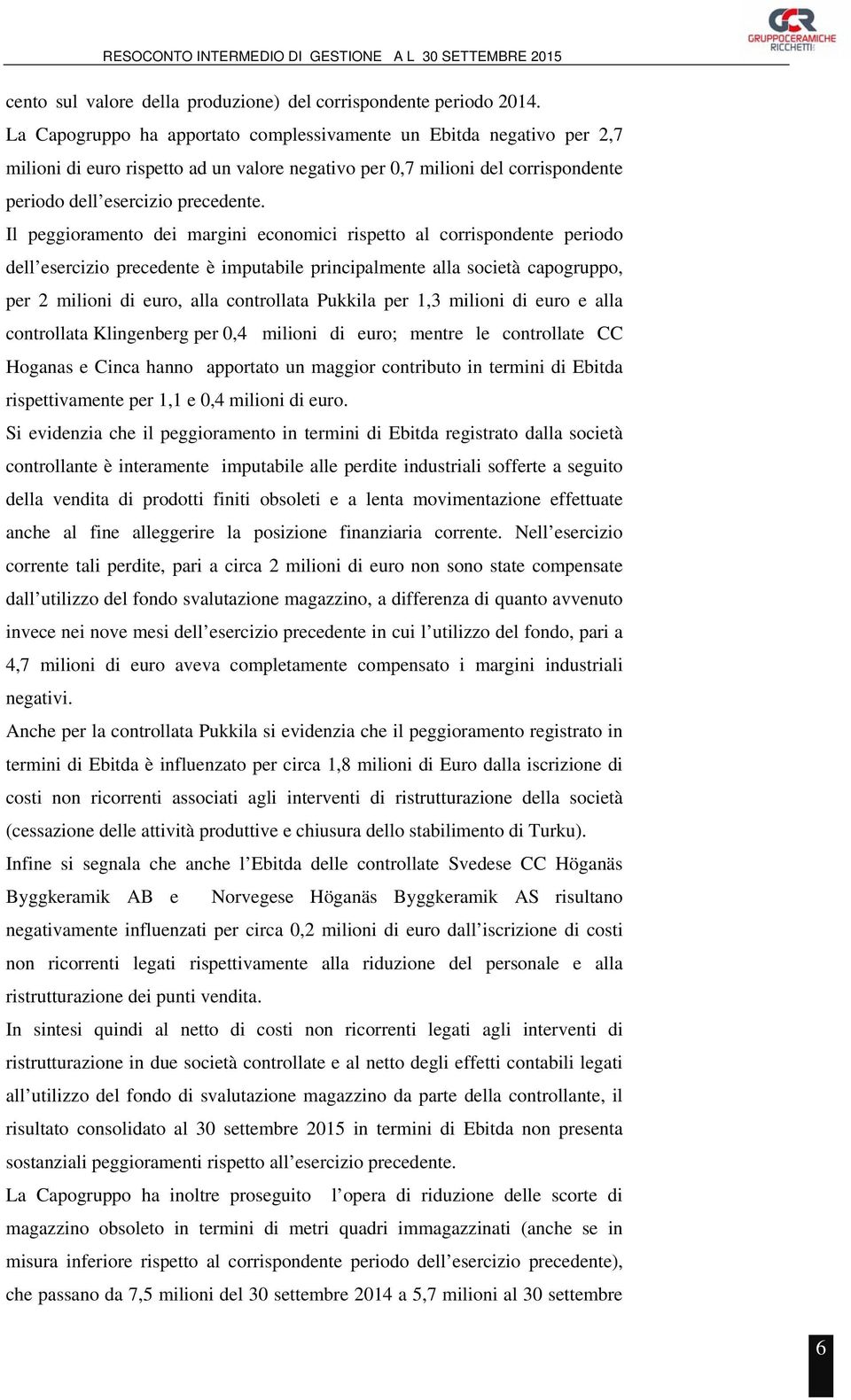 Il peggioramento dei margini economici rispetto al corrispondente periodo dell esercizio precedente è imputabile principalmente alla società capogruppo, per 2 milioni di euro, alla controllata