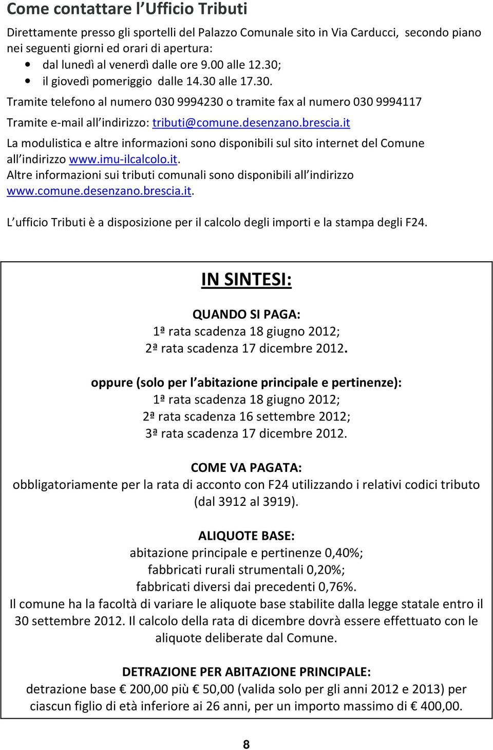 brescia.it La modulistica e altre informazioni sono disponibili sul sito internet del Comune all indirizzo www.imu-ilcalcolo.it. Altre informazioni sui tributi comunali sono disponibili all indirizzo www.