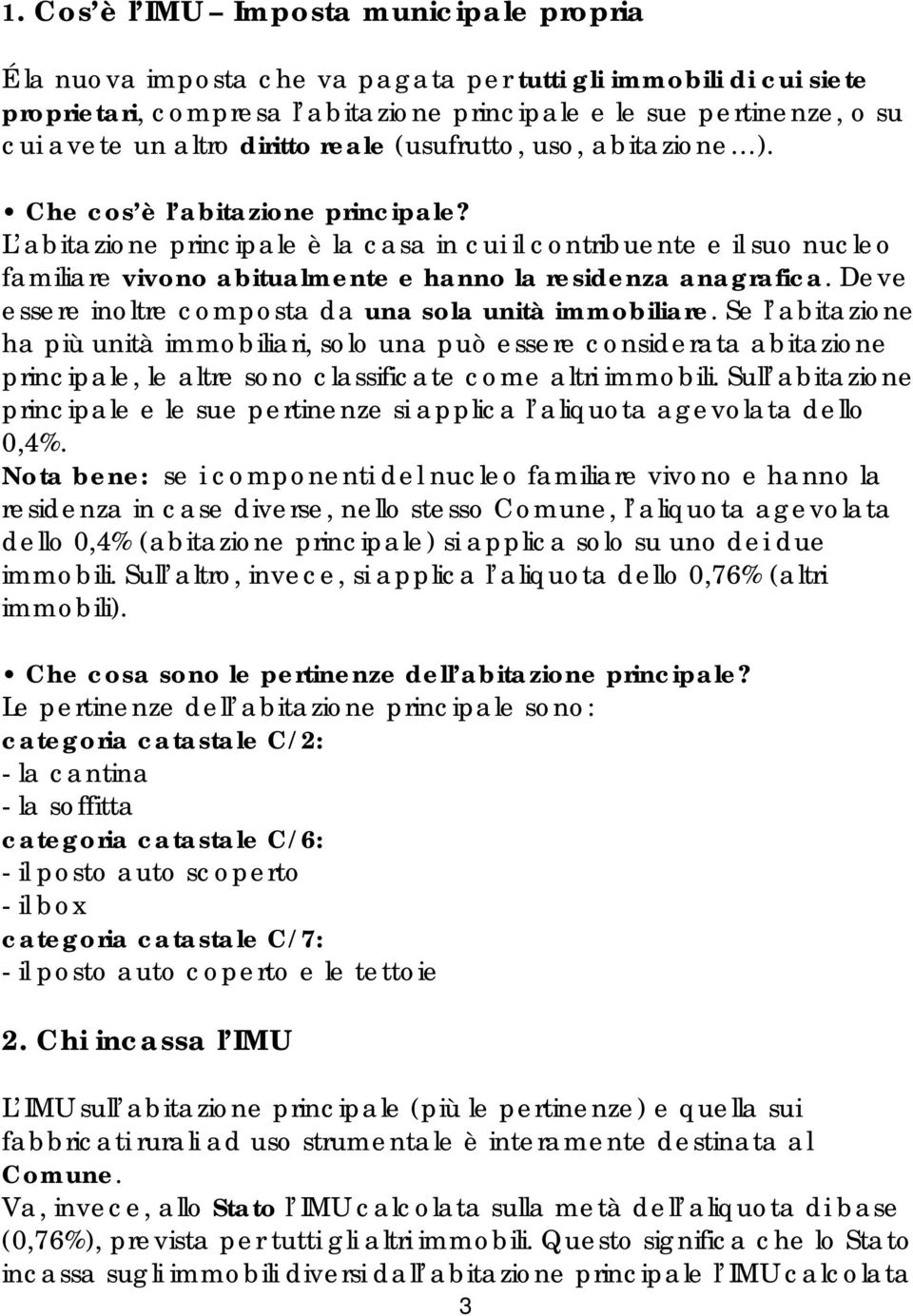 L abitazione principale è la casa in cui il contribuente e il suo nucleo familiare vivono abitualmente e hanno la residenza anagrafica. Deve essere inoltre composta da una sola unità immobiliare.