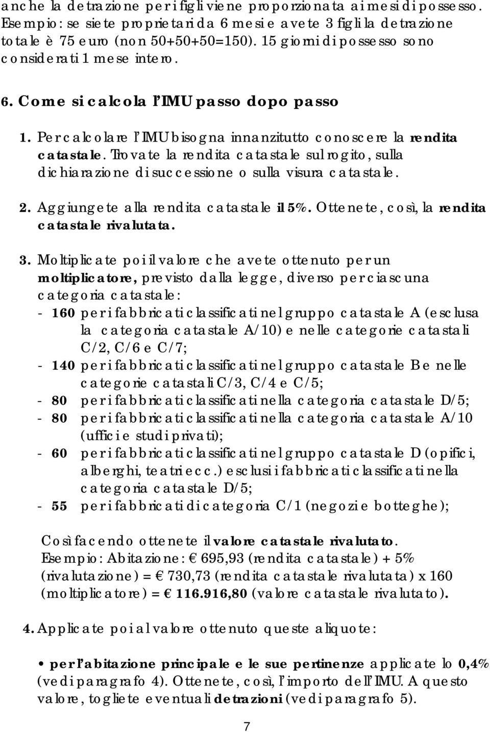 Trovate la rendita catastale sul rogito, sulla dichiarazione di successione o sulla visura catastale. 2. Aggiungete alla rendita catastale il 5%. Ottenete, così, la rendita catastale rivalutata. 3.