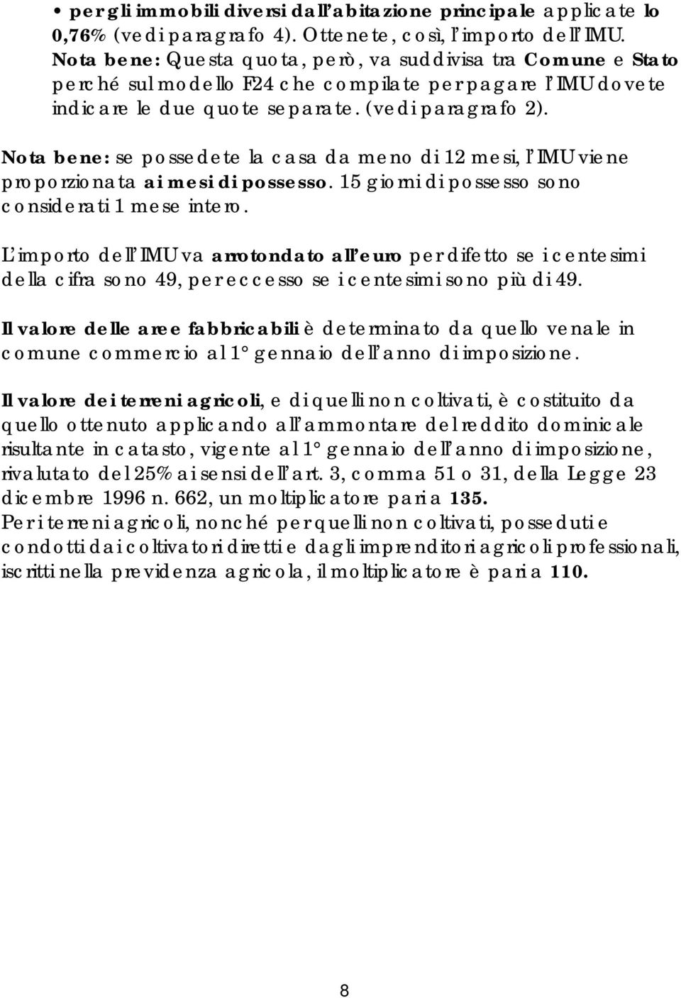 Nota bene: se possedete la casa da meno di 12 mesi, l IMU viene proporzionata ai mesi di possesso. 15 giorni di possesso sono considerati 1 mese intero.