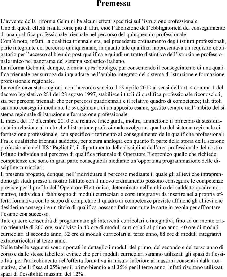 Com è noto, infatti, la qualifica triennale era, nel precedente ordinamento degli istituti professionali, parte integrante del percorso quinquennale, in quanto tale qualifica rappresentava un