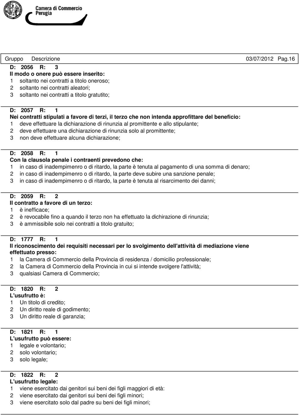 effettuare una dichiarazione di rinunzia solo al promittente; 3 non deve effettuare alcuna dichiarazione; D: 2058 R: 1 Con la clausola penale i contraenti prevedono che: 1 in caso di inadempimenro o