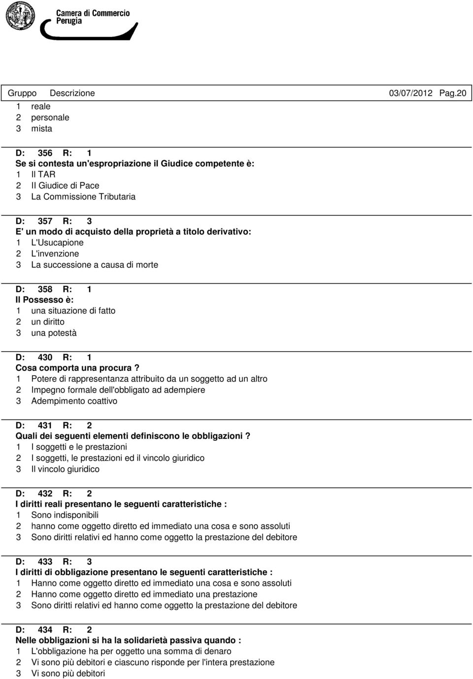 derivativo: 1 L'Usucapione 2 L'invenzione 3 La successione a causa di morte D: 358 R: 1 Il Possesso è: 1 una situazione di fatto 2 un diritto 3 una potestà D: 430 R: 1 Cosa comporta una procura?