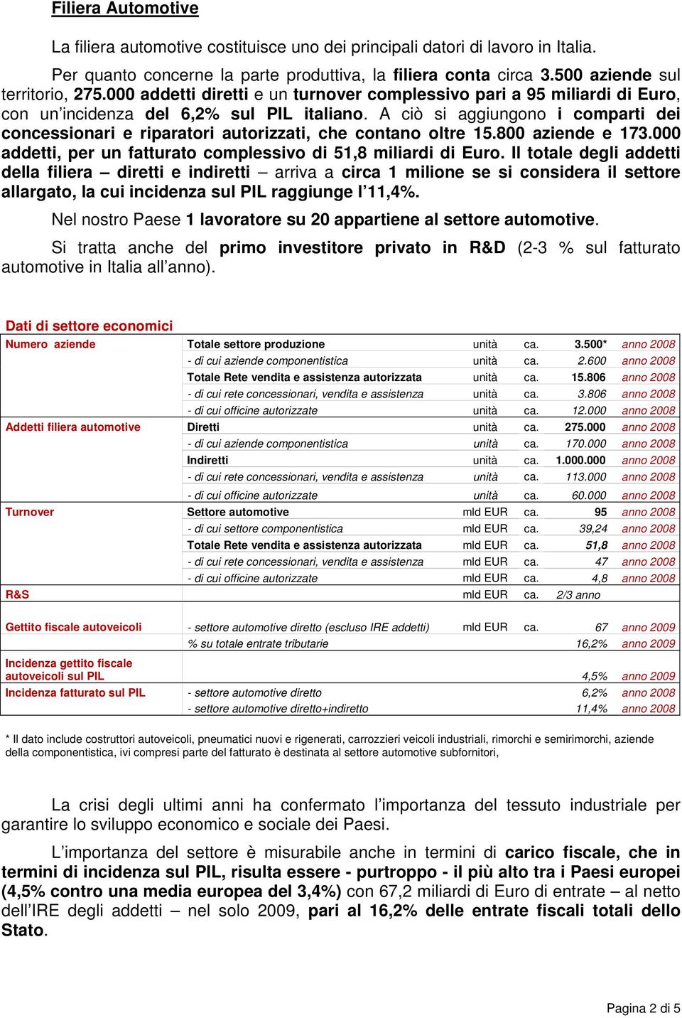 A ciò si aggiungono i comparti dei concessionari e riparatori autorizzati, che contano oltre 15.800 aziende e 173.000 addetti, per un fatturato complessivo di 51,8 miliardi di Euro.