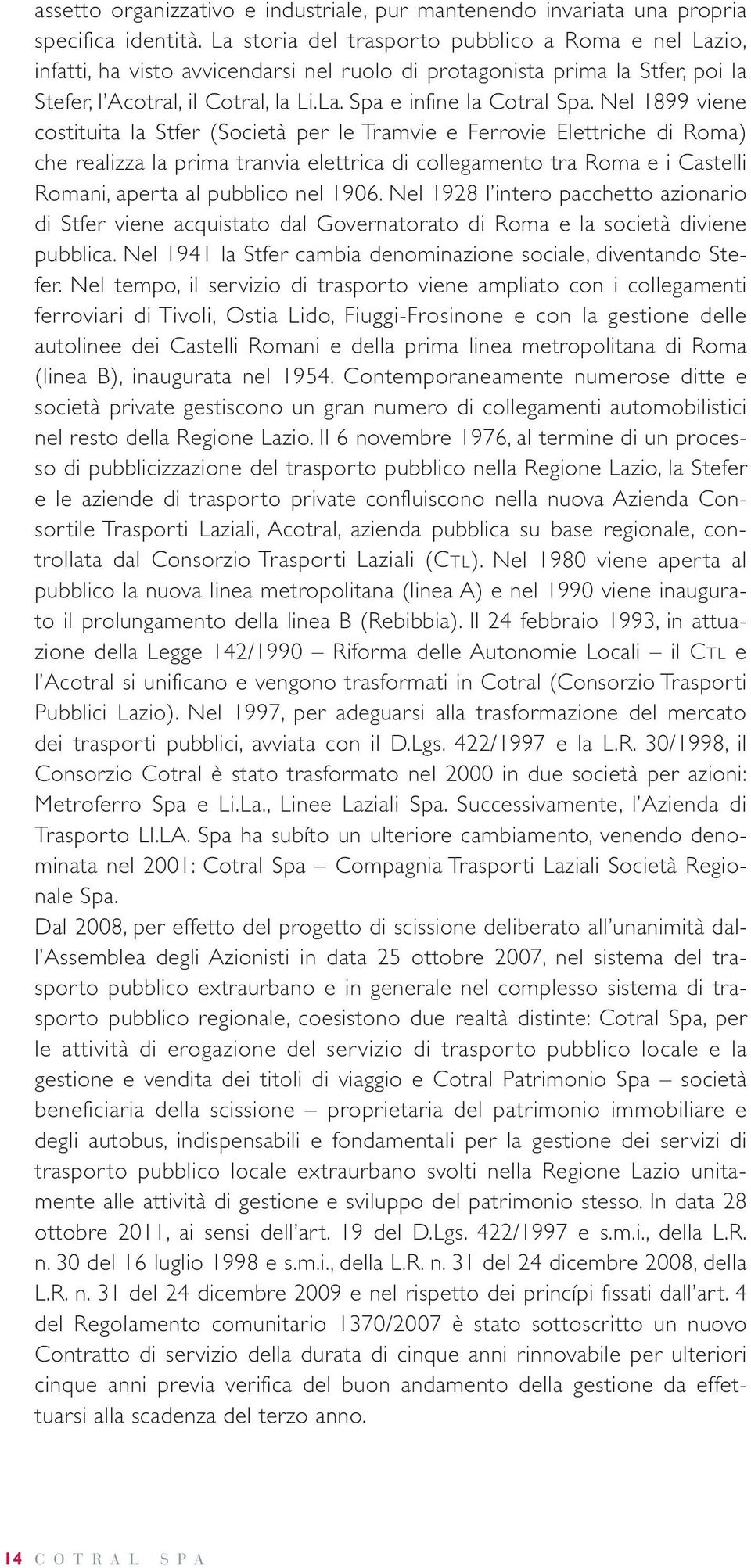 Nel 1899 viene costituita la Stfer (Società per le Tramvie e Ferrovie Elettriche di Roma) che realizza la prima tranvia elettrica di collegamento tra Roma e i Castelli Romani, aper ta al pubblico nel