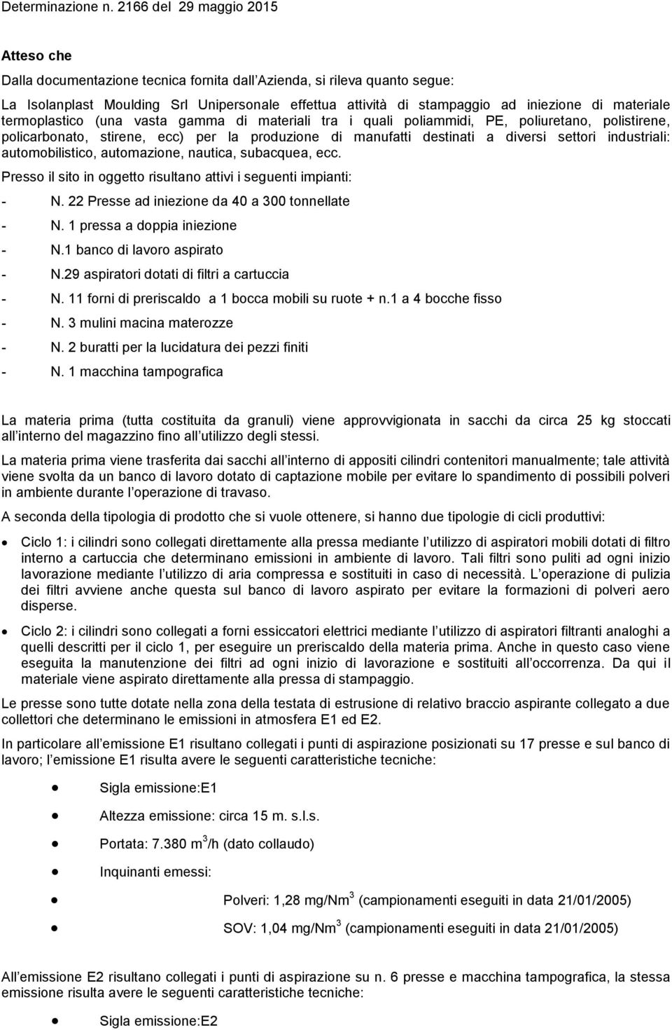 automobilistico, automazione, nautica, subacquea, ecc. Presso il sito in oggetto risultano attivi i seguenti impianti: - N. 22 Presse ad iniezione da 40 a 300 tonnellate - N.