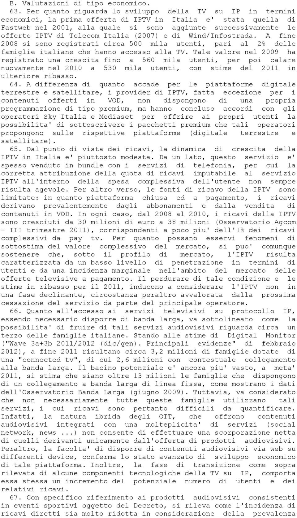 IPTV di Telecom Italia (2007) e di Wind/Infostrada. A fine 2008 si sono registrati circa 500 mila utenti, pari al 2% delle famiglie italiane che hanno accesso alla TV.