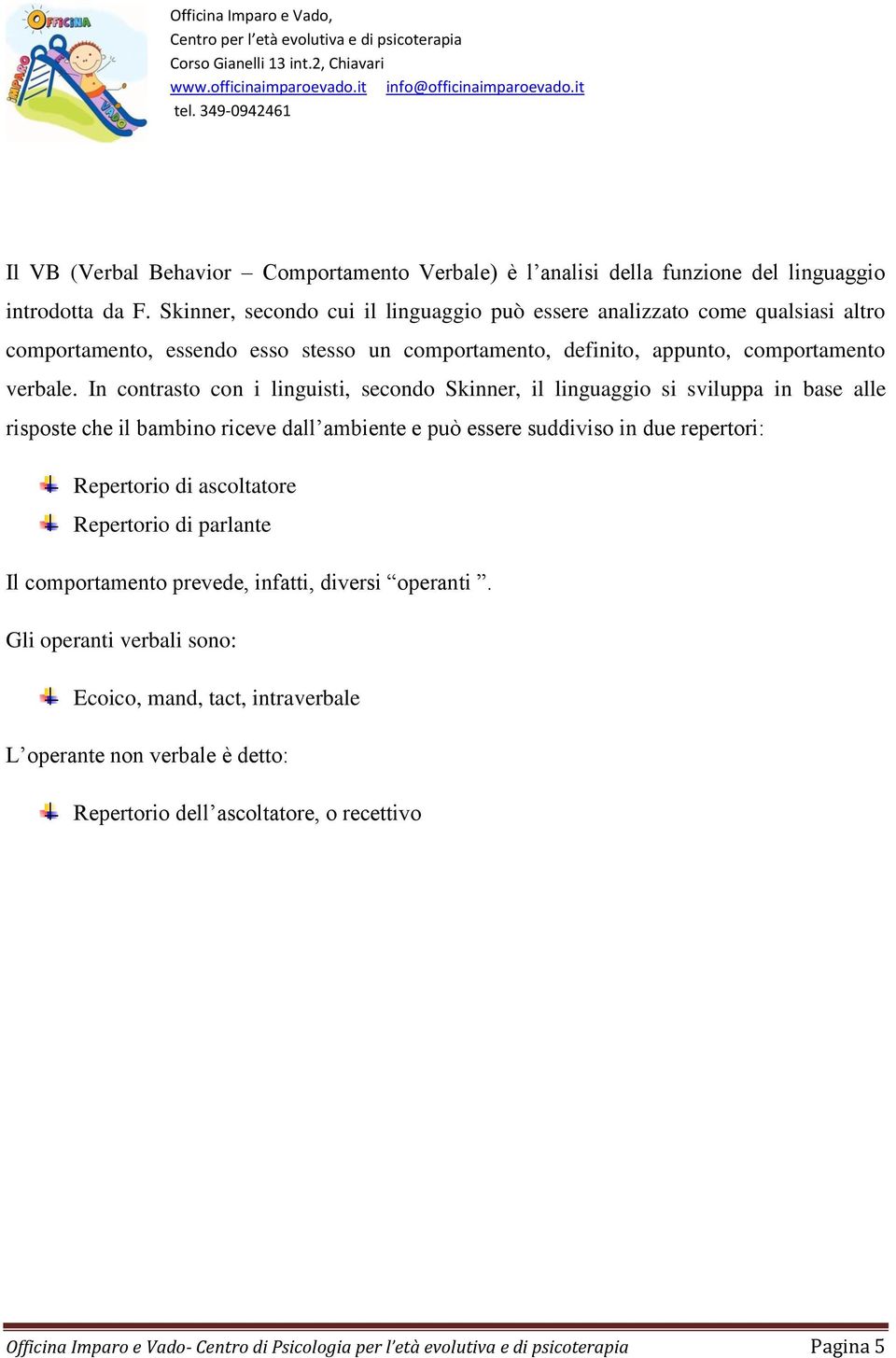 In contrasto con i linguisti, secondo Skinner, il linguaggio si sviluppa in base alle risposte che il bambino riceve dall ambiente e può essere suddiviso in due repertori: Repertorio di