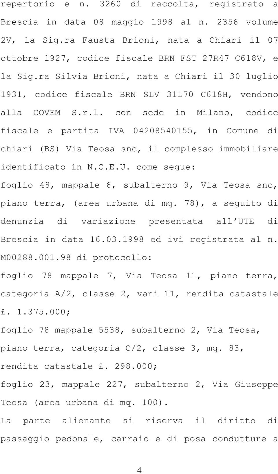 ra Silvia Brioni, nata a Chiari il 30 luglio 1931, codice fiscale BRN SLV 31L70 C618H, vendono alla COVEM S.r.l. con sede in Milano, codice fiscale e partita IVA 04208540155, in Comune di chiari (BS) Via Teosa snc, il complesso immobiliare identificato in N.