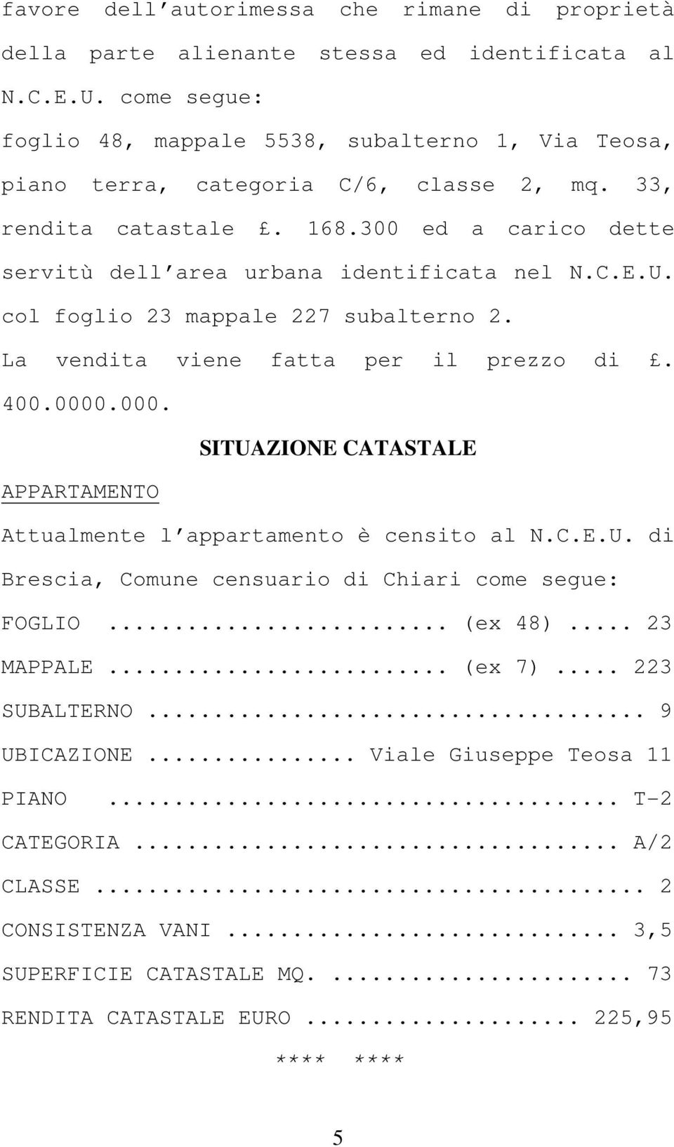 300 ed a carico dette servitù dell area urbana identificata nel N.C.E.U. col foglio 23 mappale 227 subalterno 2. La vendita viene fatta per il prezzo di. 400.0000