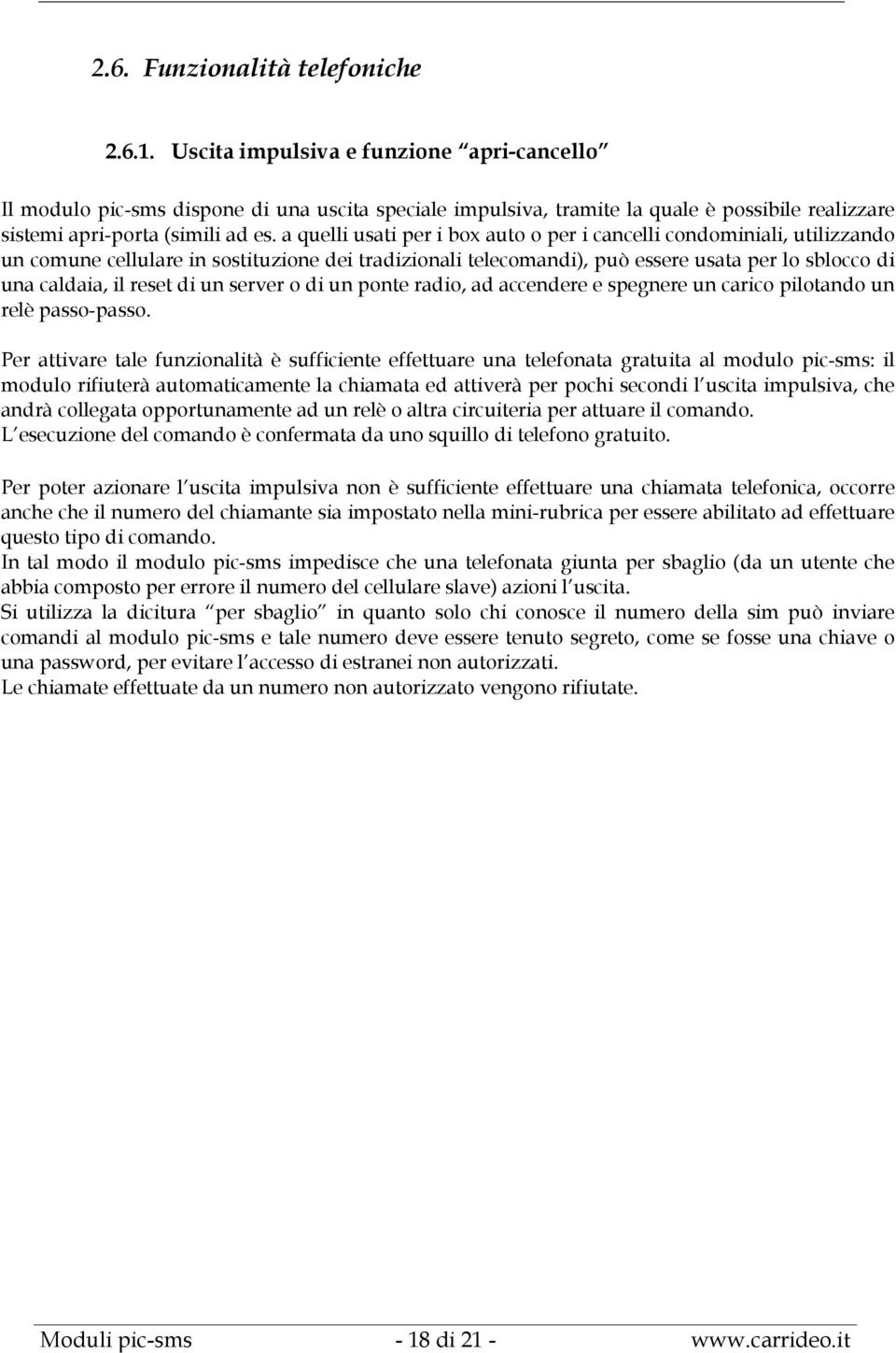 a quelli usati per i box auto o per i cancelli condominiali, utilizzando un comune cellulare in sostituzione dei tradizionali telecomandi), può essere usata per lo sblocco di una caldaia, il reset di