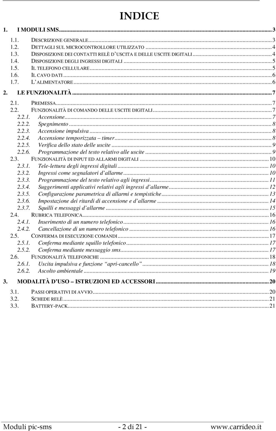 .. 7 2.2.2. Spegnimento... 8 2.2.3. Accensione impulsiva... 8 2.2.4. Accensione temporizzata timer... 8 2.2.5. Verifica dello stato delle uscite... 9 2.2.6.