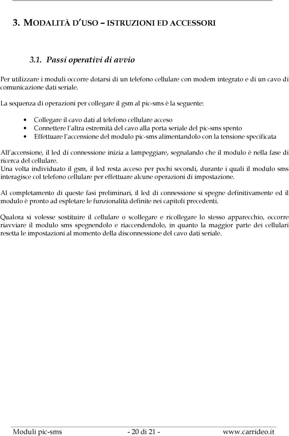 spento Effettuare l accensione del modulo pic-sms alimentandolo con la tensione specificata All accensione, il led di connessione inizia a lampeggiare, segnalando che il modulo è nella fase di