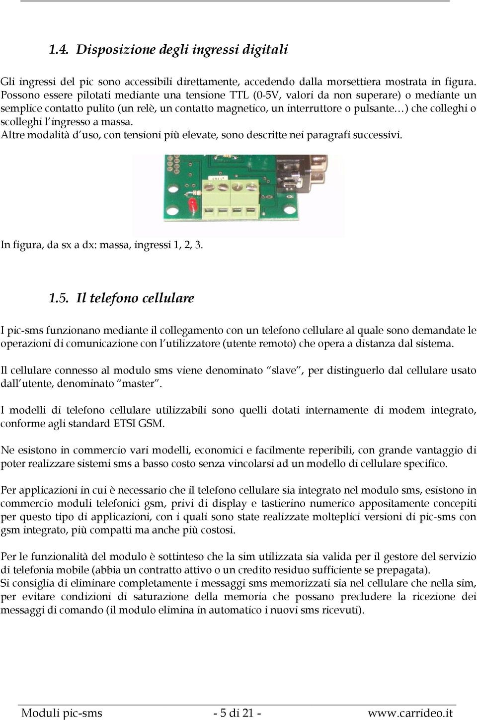 scolleghi l ingresso a massa. Altre modalità d uso, con tensioni più elevate, sono descritte nei paragrafi successivi. In figura, da sx a dx: massa, ingressi 1, 2, 3. 1.5.