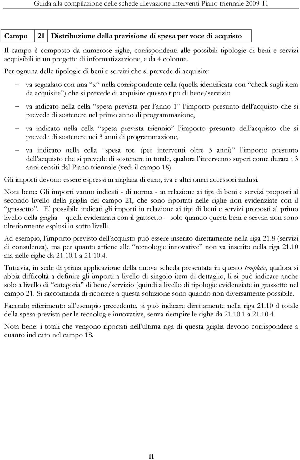 Per ognuna delle tipologie di beni e servizi che si prevede di acquisire: va segnalato con una x nella corrispondente cella (quella identificata con check sugli item da acquisire ) che si prevede di