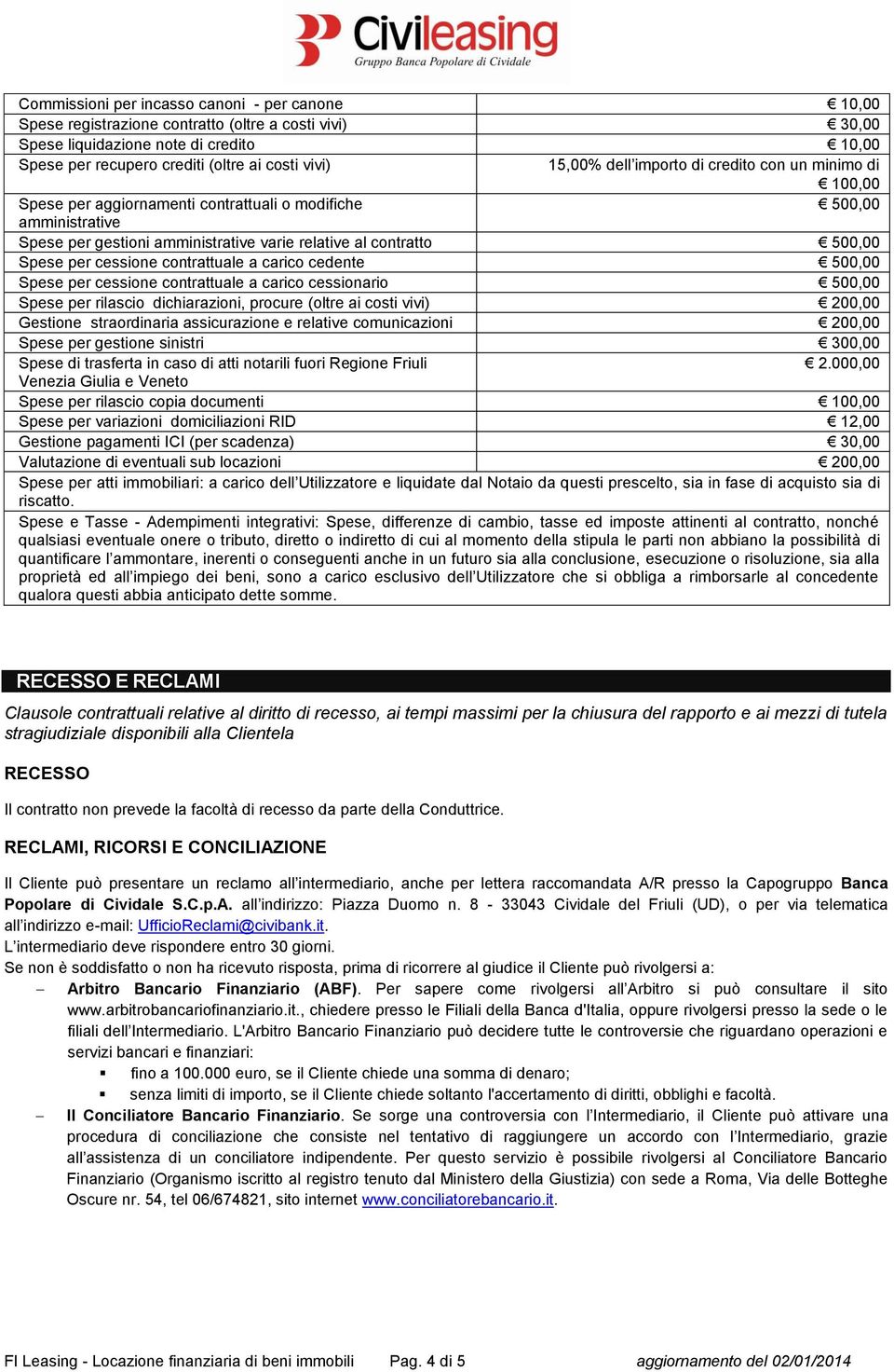 Spese per cessione contrattuale a carico cedente 500,00 Spese per cessione contrattuale a carico cessionario 500,00 Spese per rilascio dichiarazioni, procure (oltre ai costi vivi) 200,00 Gestione