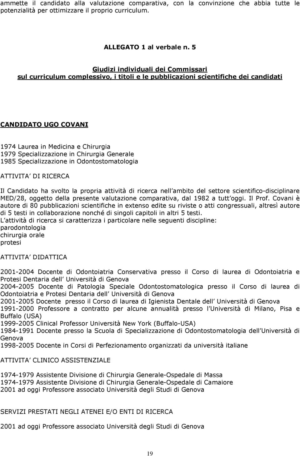 in Chirurgia Generale 1985 Specializzazione in Odontostomatologia ATTIVITA DI RICERCA Il Candidato ha svolto la propria attività di ricerca nell ambito del settore scientifico-disciplinare MED/28,