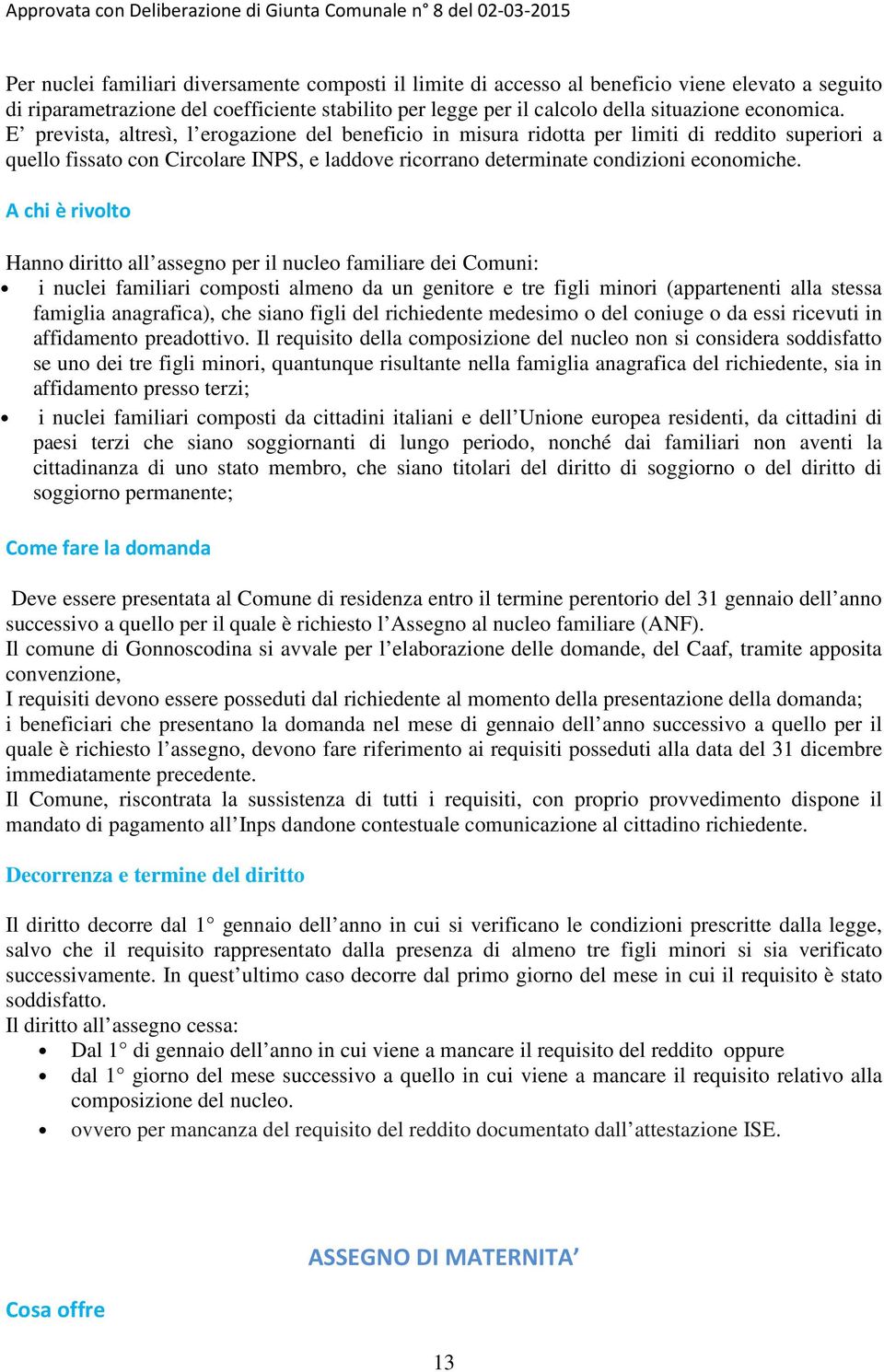 A chi è rivolto Hanno diritto all assegno per il nucleo familiare dei Comuni: i nuclei familiari composti almeno da un genitore e tre figli minori (appartenenti alla stessa famiglia anagrafica), che