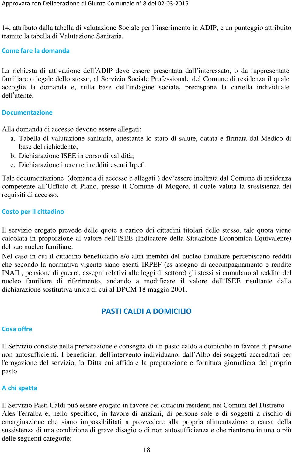 residenza il quale accoglie la domanda e, sulla base dell indagine sociale, predispone la cartella individuale dell utente. Documentazione Alla domanda di accesso devono essere allegati: a.