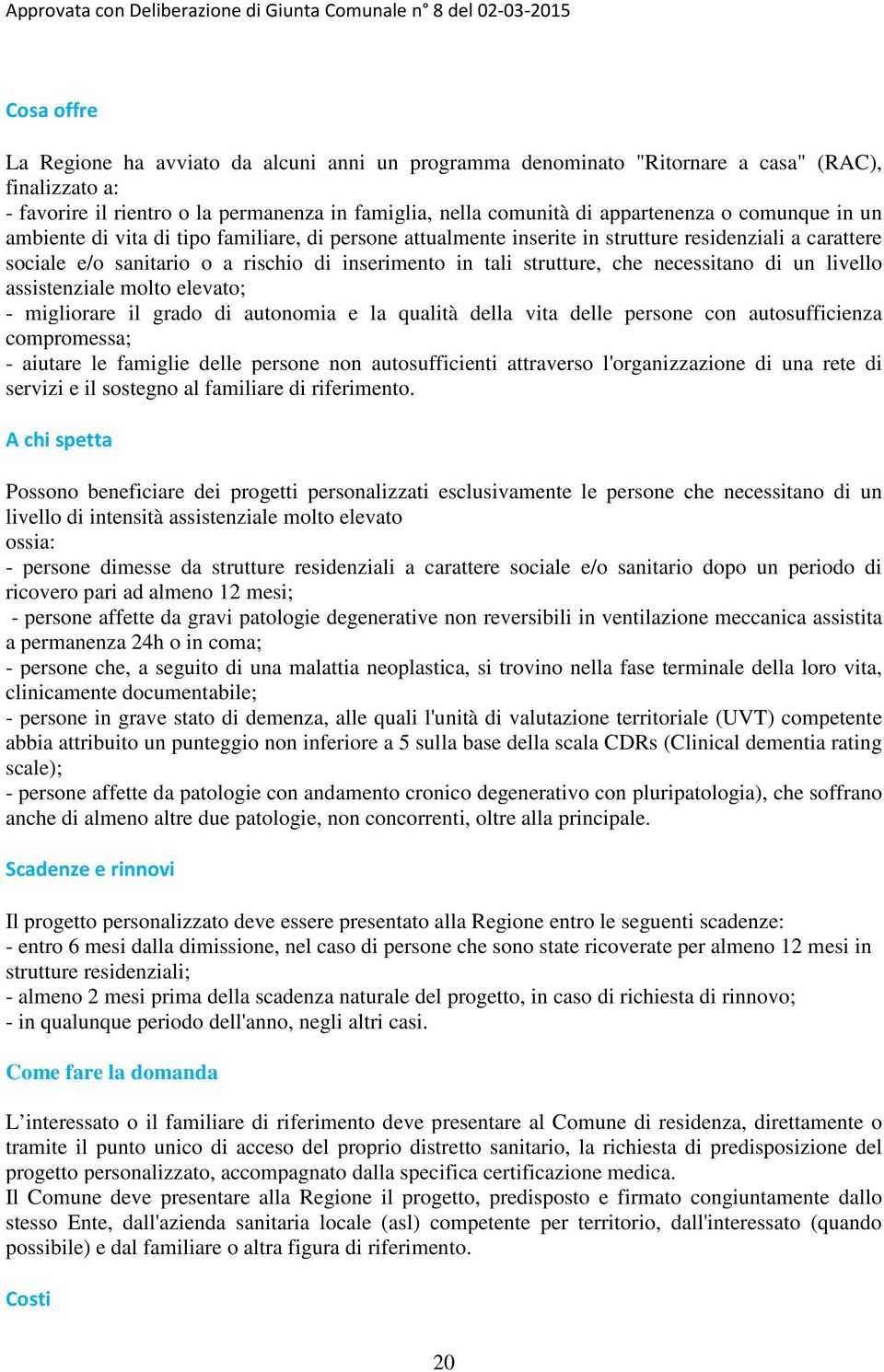 livello assistenziale molto elevato; - migliorare il grado di autonomia e la qualità della vita delle persone con autosufficienza compromessa; - aiutare le famiglie delle persone non autosufficienti