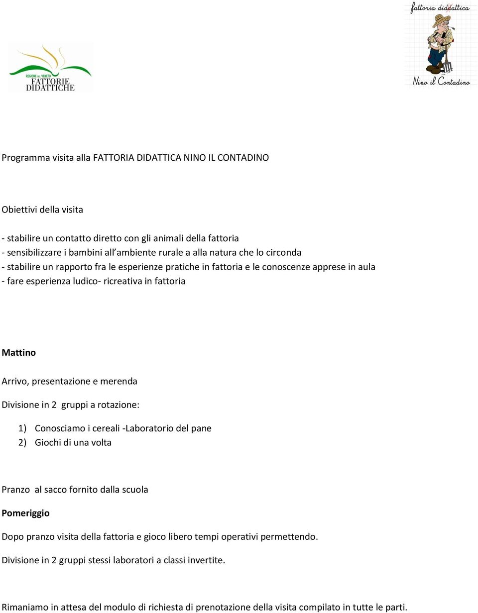 merenda Divisione in 2 gruppi a rotazione: 1) Conosciamo i cereali -Laboratorio del pane 2) Giochi di una volta Pranzo al sacco fornito dalla scuola Pomeriggio Dopo pranzo visita della fattoria e