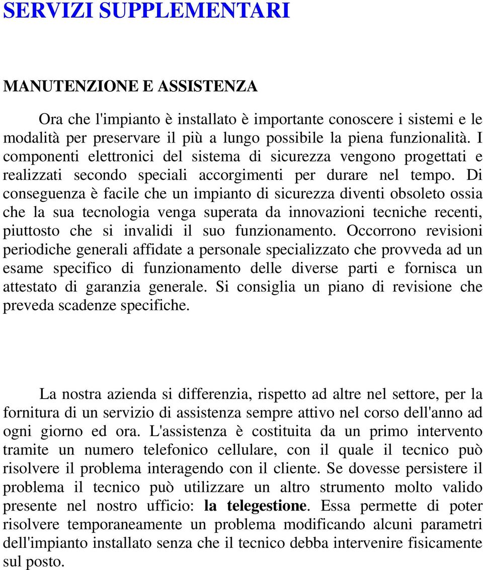 Di conseguenza è facile che un impianto di sicurezza diventi obsoleto ossia che la sua tecnologia venga superata da innovazioni tecniche recenti, piuttosto che si invalidi il suo funzionamento.