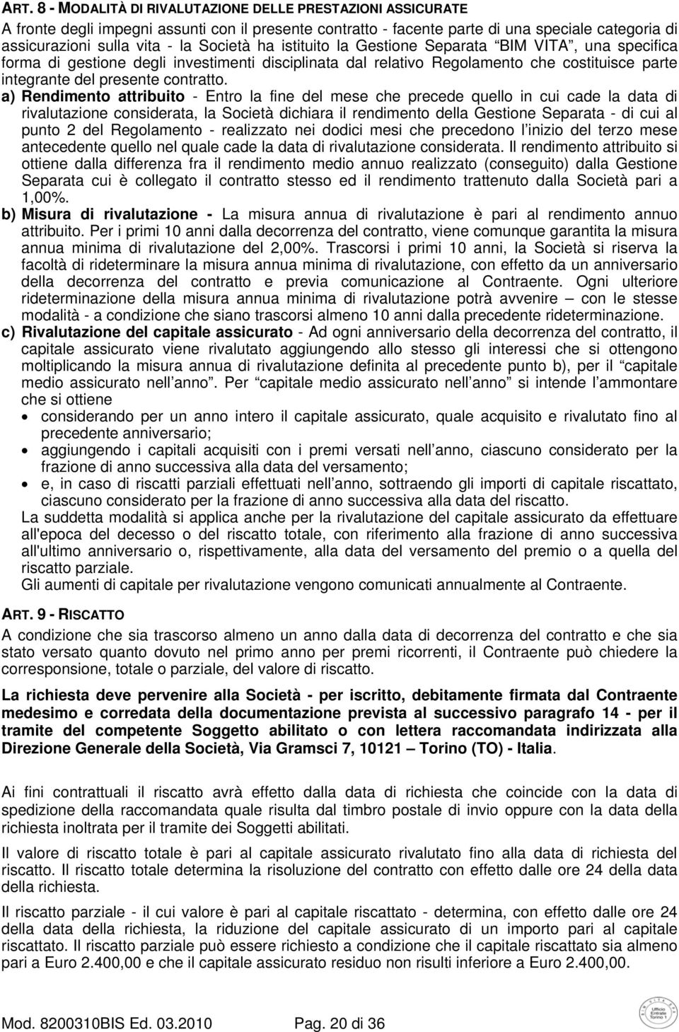 a) Rendimento attribuito - Entro la fine del mese che precede quello in cui cade la data di rivalutazione considerata, la Società dichiara il rendimento della Gestione Separata - di cui al punto 2