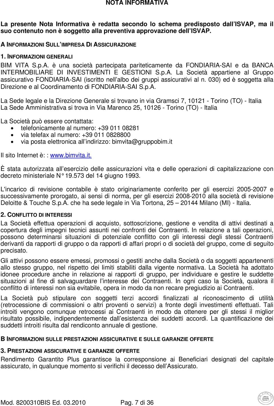 p.A. La Società appartiene al Gruppo assicurativo FONDIARIA-SAI (iscritto nell albo dei gruppi assicurativi al n. 030) ed è soggetta alla Direzione e al Coordinamento di FONDIARIA-SAI S.p.A. La Sede