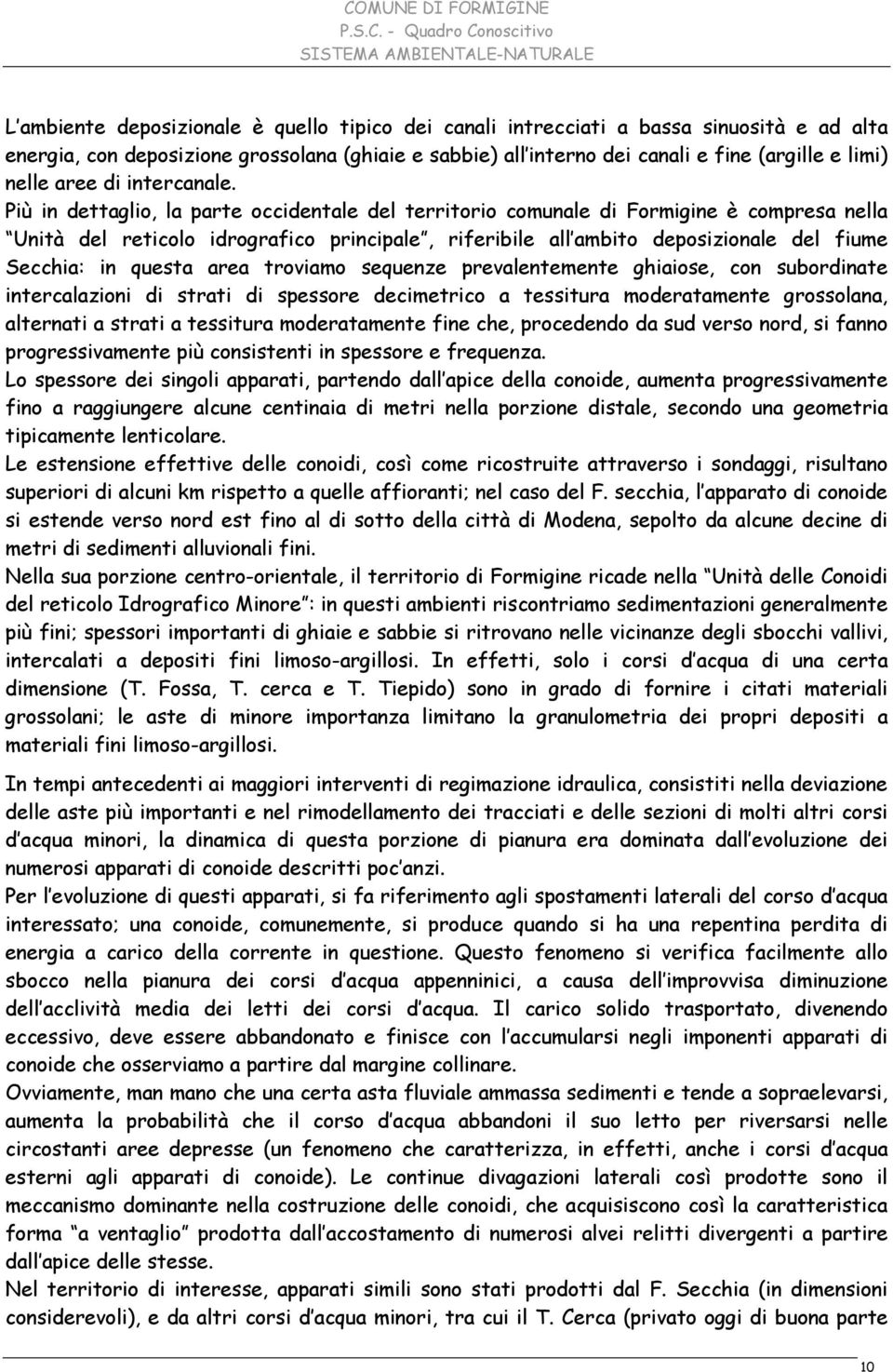 Più in dettaglio, la parte occidentale del territorio comunale di Formigine è compresa nella Unità del reticolo idrografico principale, riferibile all ambito deposizionale del fiume Secchia: in