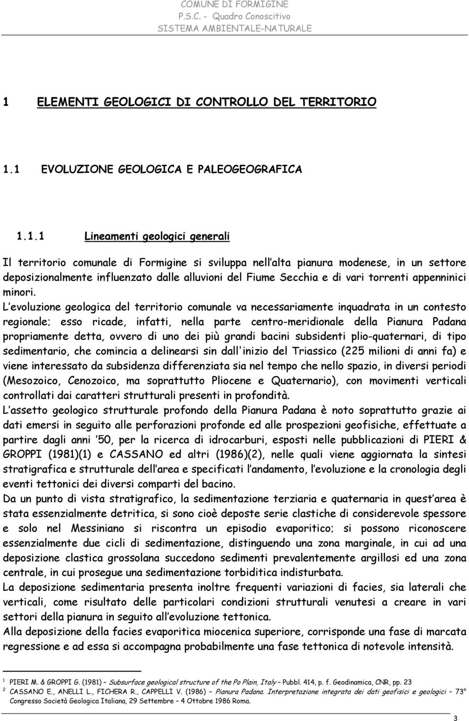 L evoluzione geologica del territorio comunale va necessariamente inquadrata in un contesto regionale; esso ricade, infatti, nella parte centro-meridionale della Pianura Padana propriamente detta,