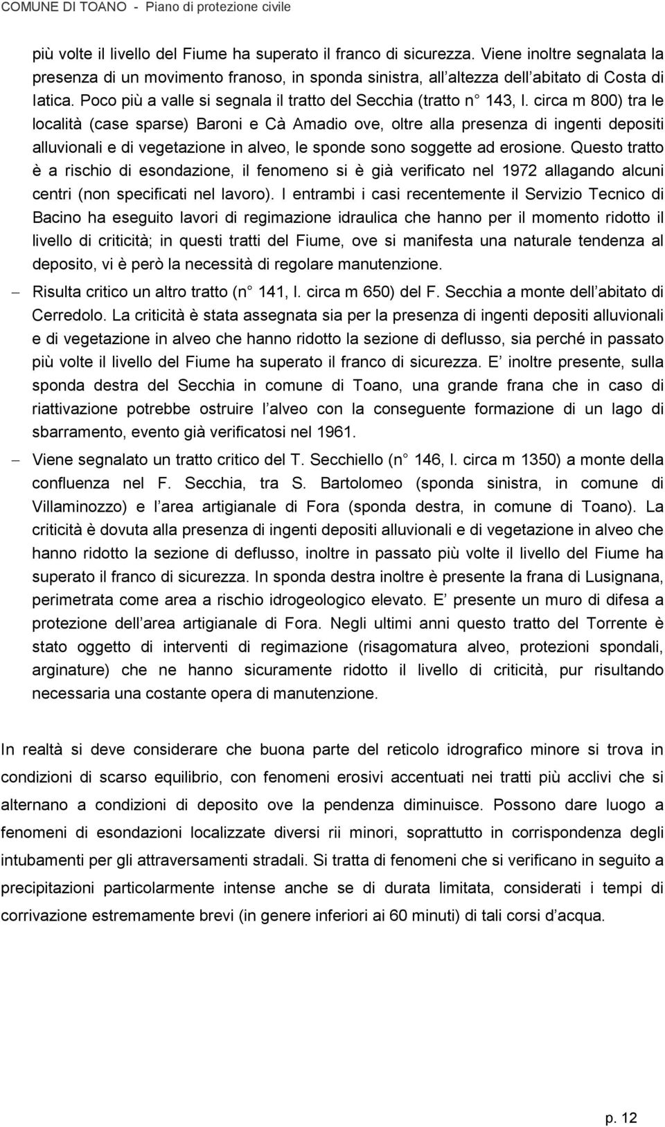 circa m 800) tra le località (case sparse) Baroni e Cà Amadio ove, oltre alla presenza di ingenti depositi alluvionali e di vegetazione in alveo, le sponde sono soggette ad erosione.