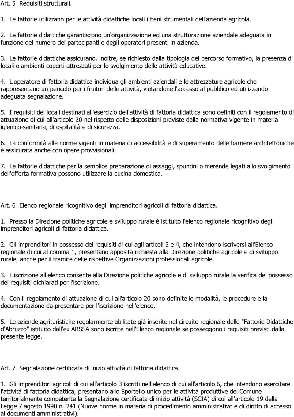 Le fattorie didattiche assicurano, inoltre, se richiesto dalla tipologia del percorso formativo, la presenza di locali o ambienti coperti attrezzati per lo svolgimento delle attività educative. 4.