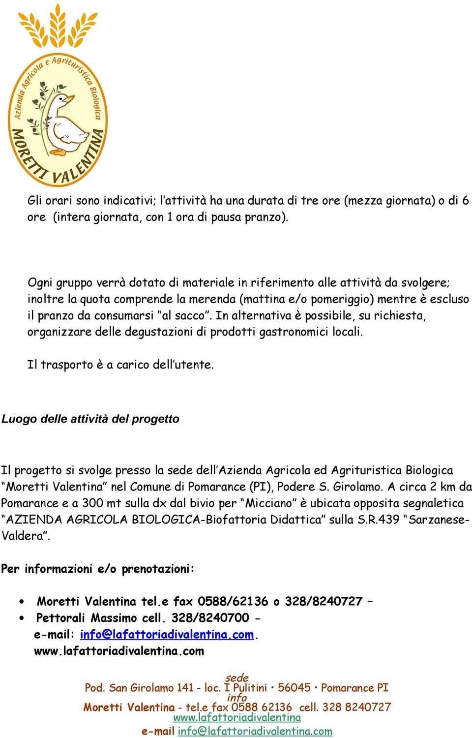 In alternativa è possibile, su richiesta, organizzare delle degustazioni di prodotti gastronomici locali. Il trasporto è a carico dell utente.