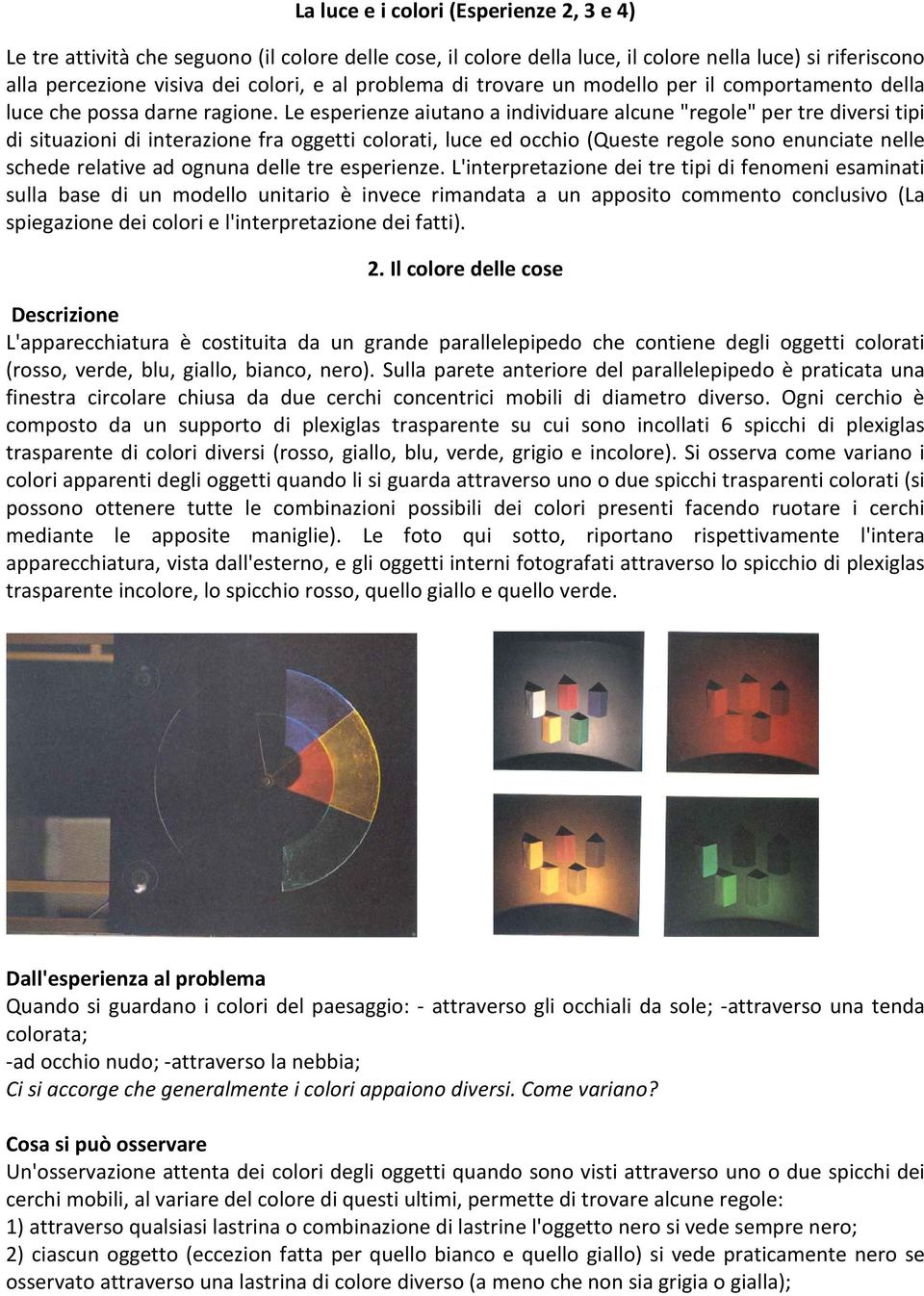 Le esperienze aiutano a individuare alcune "regole" per tre diversi tipi di situazioni di interazione fra oggetti colorati, luce ed occhio (Queste regole sono enunciate nelle schede relative ad