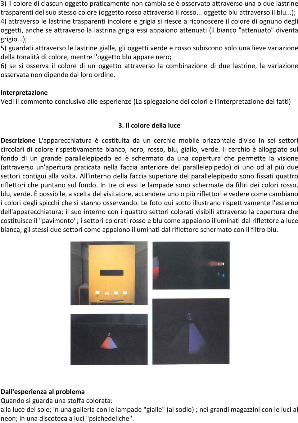 ..); 4) attraverso le lastrine trasparenti incolore e grigia si riesce a riconoscere il colore di ognuno degli oggetti, anche se attraverso la lastrina grigia essi appaiono attenuati (il bianco