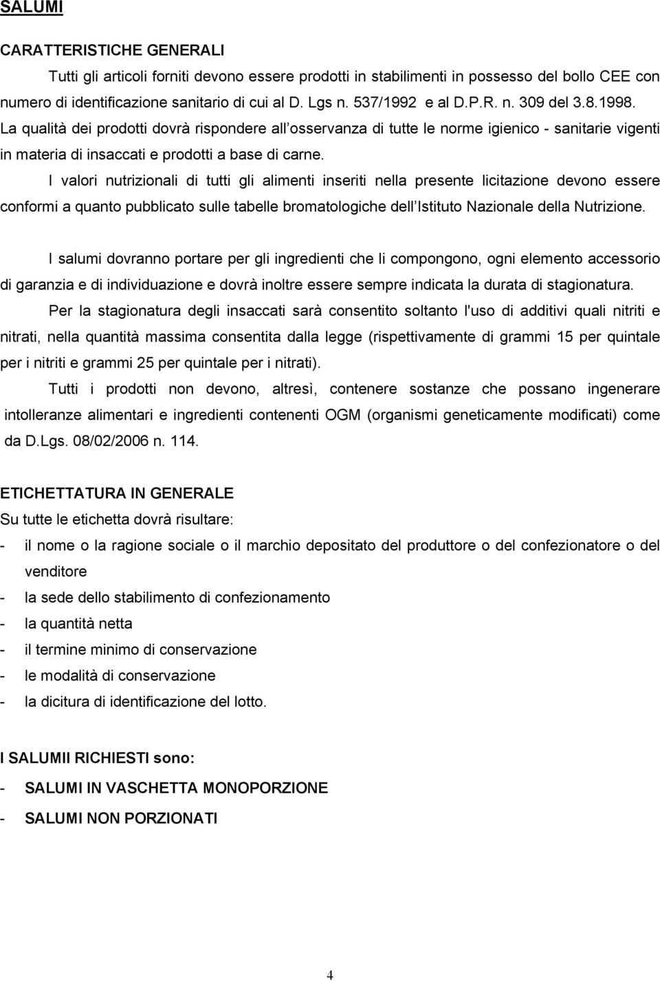 I valori nutrizionali di tutti gli alimenti inseriti nella presente licitazione devono essere conformi a quanto pubblicato sulle tabelle bromatologiche dell Istituto Nazionale della Nutrizione.