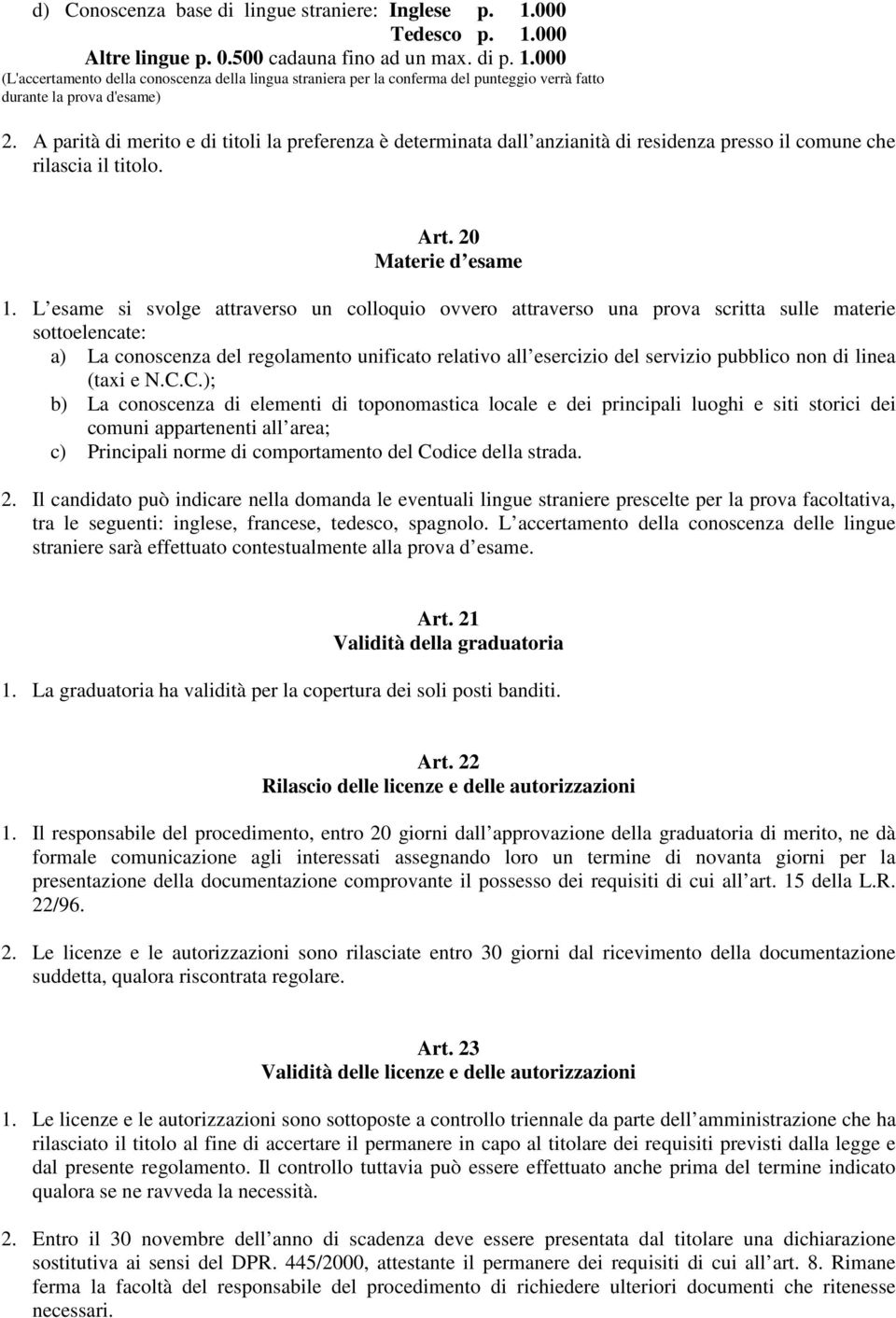 L esame si svolge attraverso un colloquio ovvero attraverso una prova scritta sulle materie sottoelencate: a) La conoscenza del regolamento unificato relativo all esercizio del servizio pubblico non