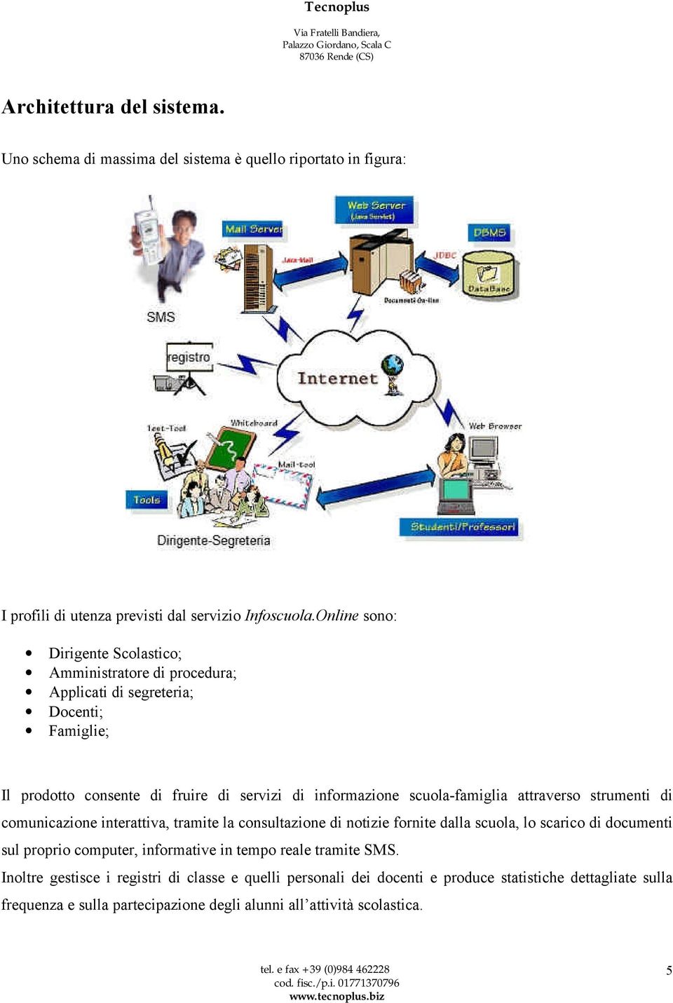 scuola-famiglia attraverso strumenti di comunicazione interattiva, tramite la consultazione di notizie fornite dalla scuola, lo scarico di documenti sul proprio computer,