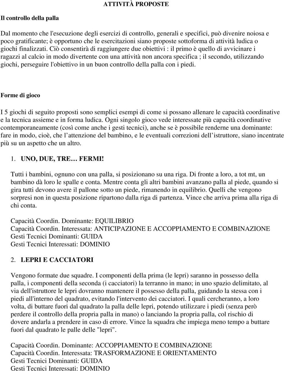 Ciò consentirà di raggiungere due obiettivi : il primo è quello di avvicinare i ragazzi al calcio in modo divertente con una attività non ancora specifica ; il secondo, utilizzando giochi, perseguire