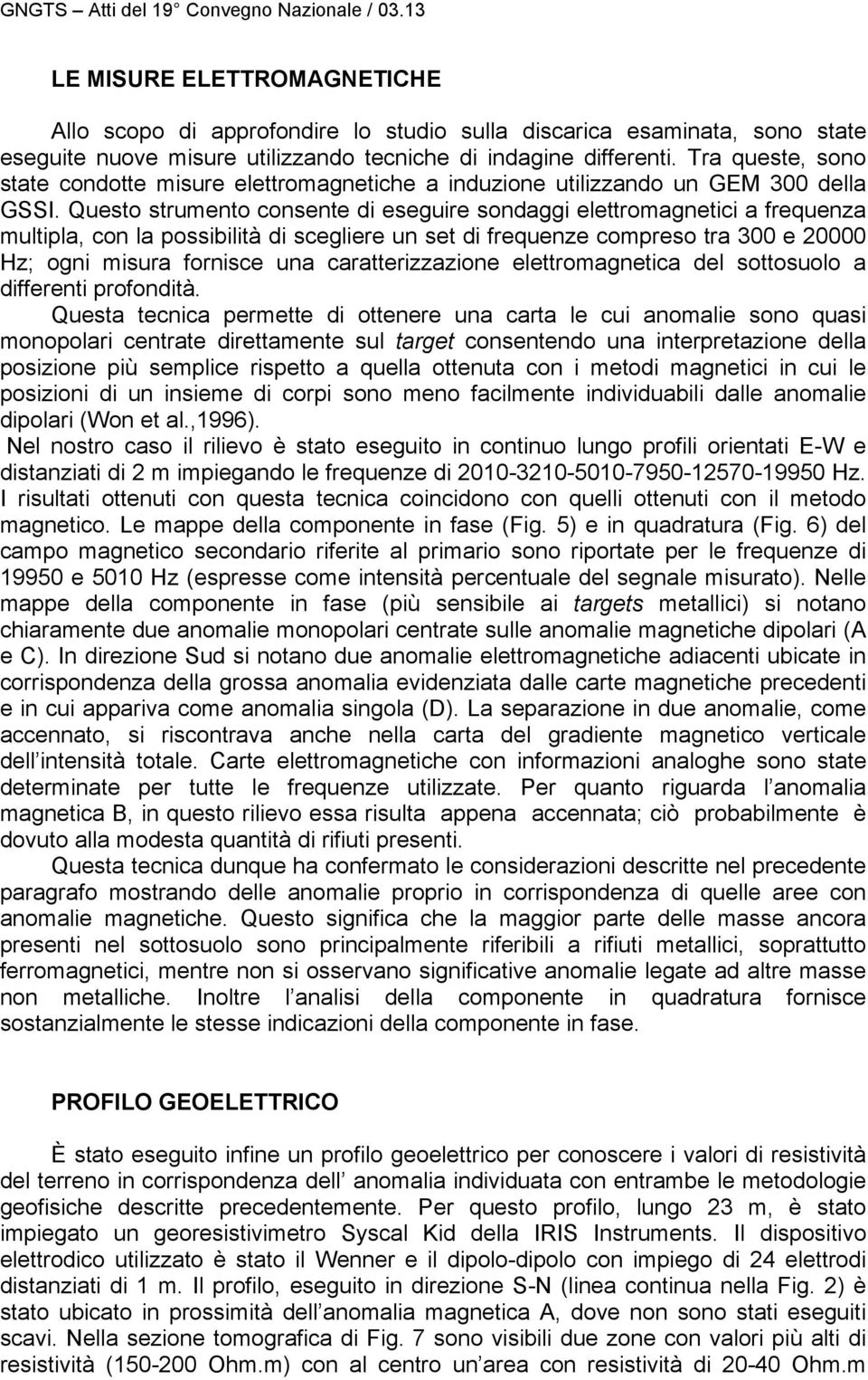 Questo strumento consente di eseguire sondaggi elettromagnetici a frequenza multipla, con la possibilità di scegliere un set di frequenze compreso tra 300 e 20000 Hz; ogni misura fornisce una