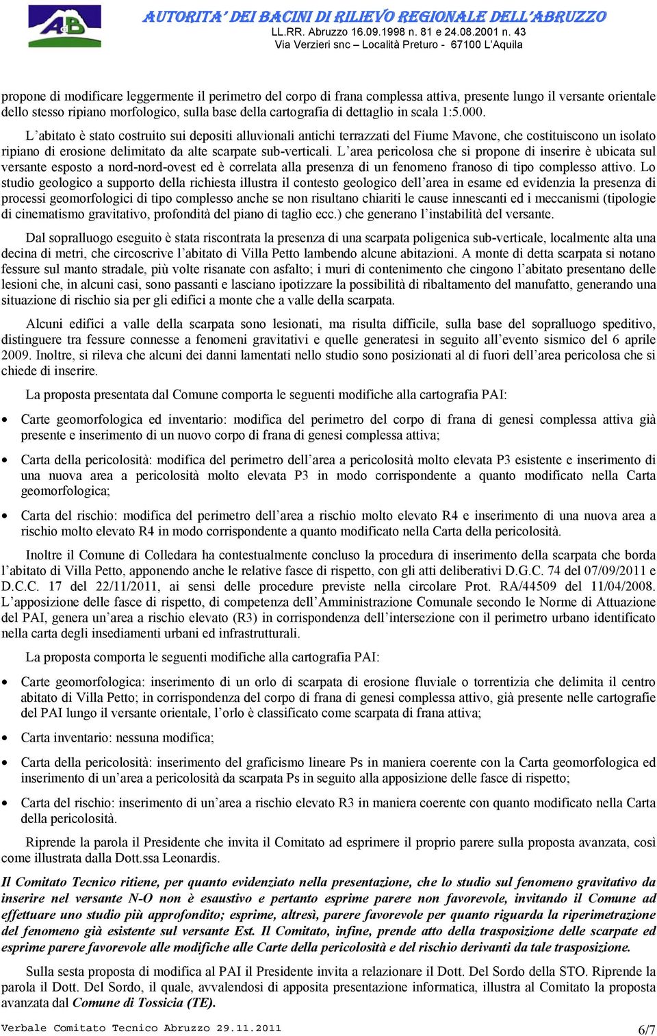 L area pericolosa che si propone di inserire è ubicata sul versante esposto a nord-nord-ovest ed è correlata alla presenza di un fenomeno franoso di tipo complesso attivo.