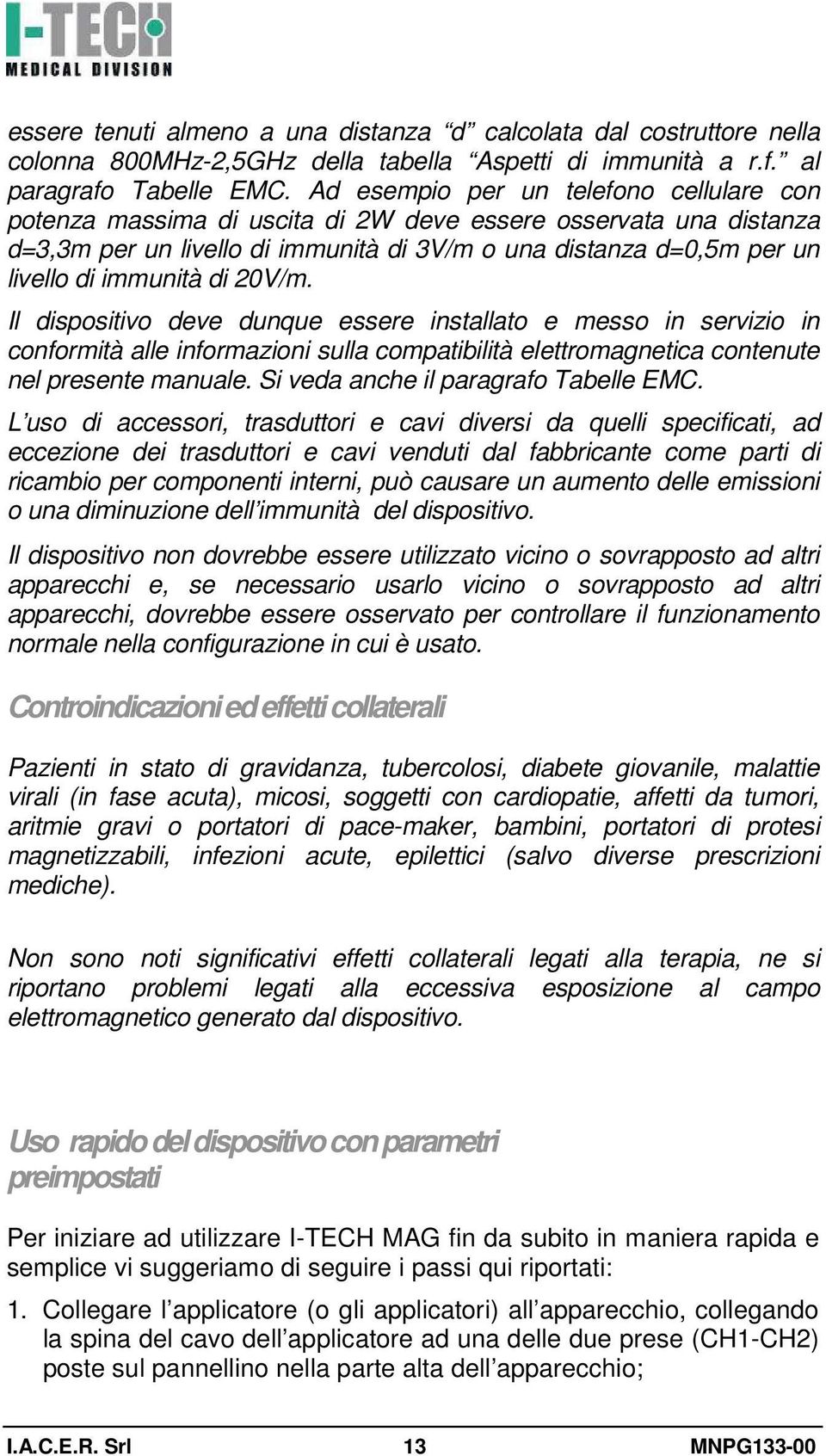 di 20V/m. Il dispositivo deve dunque essere installato e messo in servizio in conformità alle informazioni sulla compatibilità elettromagnetica contenute nel presente manuale.