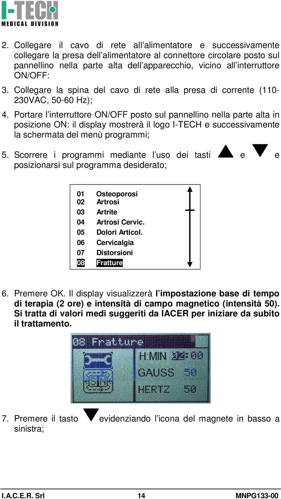 Portare l interruttore ON/OFF posto sul pannellino nella parte alta in posizione ON: il display mostrerà il logo I-TECH e successivamente la schermata del menù programmi; 5.