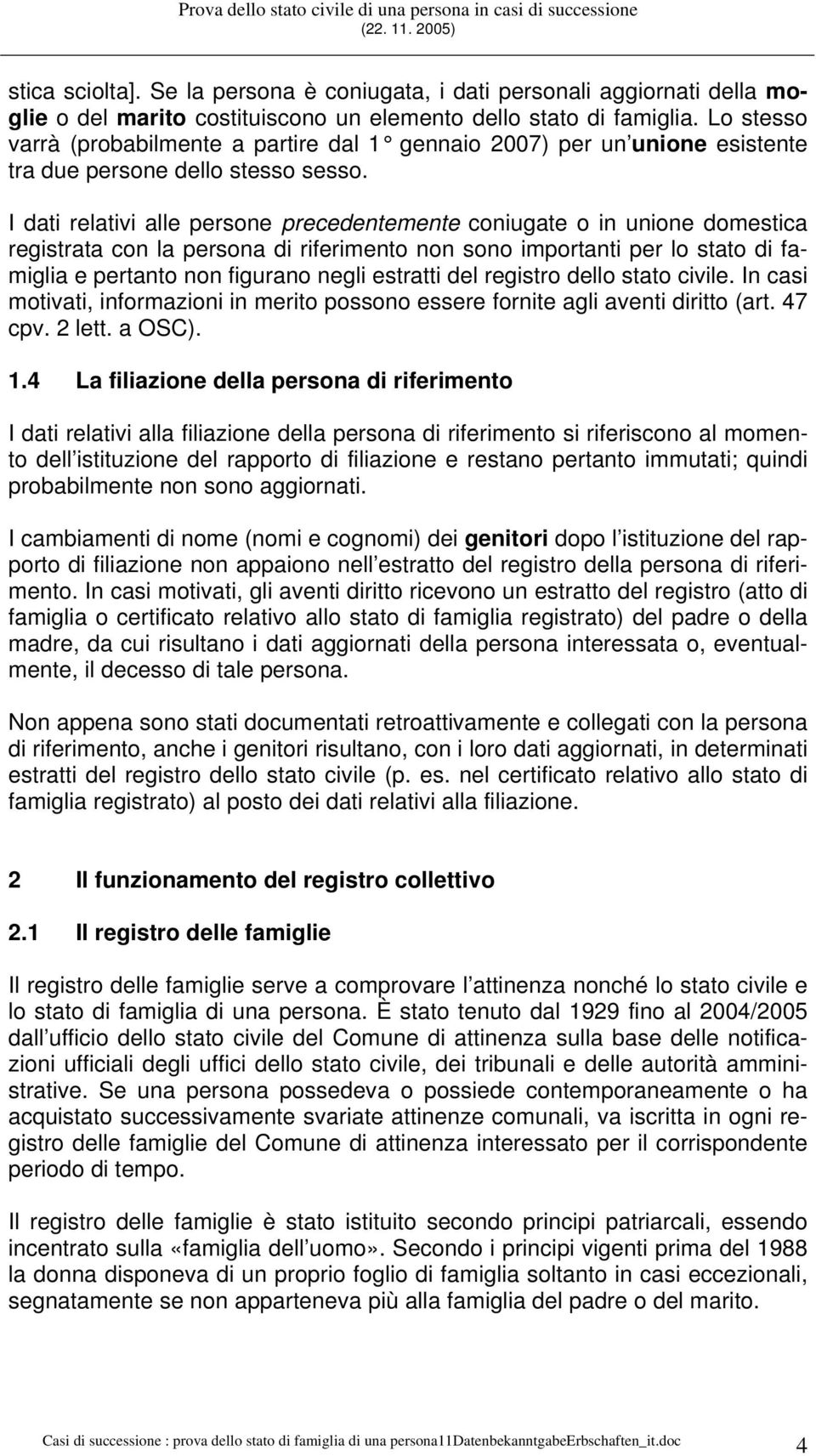 I dati relativi alle persone precedentemente coniugate o in unione domestica registrata con la persona di riferimento non sono importanti per lo stato di famiglia e pertanto non figurano negli