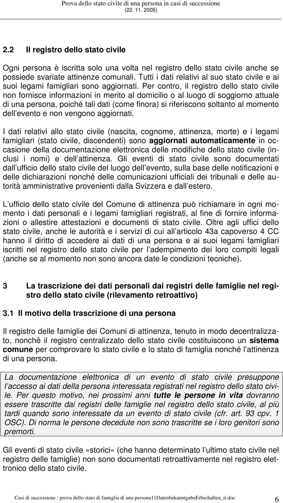 Per contro, il registro dello stato civile non fornisce informazioni in merito al domicilio o al luogo di soggiorno attuale di una persona, poiché tali dati (come finora) si riferiscono soltanto al